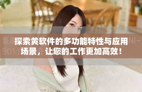 探索黄软件的多功能特性与应用场景，让您的工作更加高效！