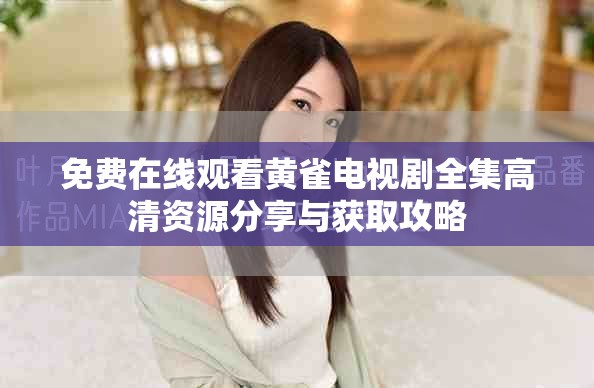 免费在线观看黄雀电视剧全集高清资源分享与获取攻略