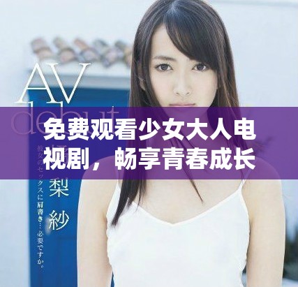 免费观看少女大人电视剧，畅享青春成长精彩故事