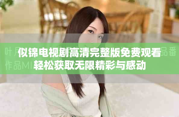 似锦电视剧高清完整版免费观看轻松获取无限精彩与感动