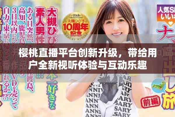 樱桃直播平台创新升级，带给用户全新视听体验与互动乐趣