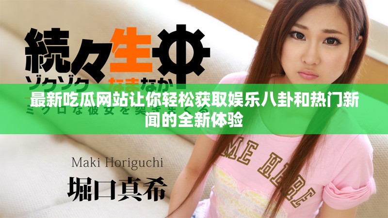 最新吃瓜网站让你轻松获取娱乐八卦和热门新闻的全新体验
