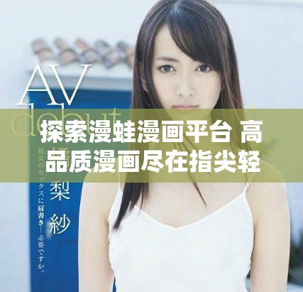 探索漫蛙漫画平台 高品质漫画尽在指尖轻松阅读