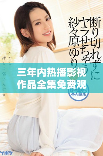 三年内热播影视作品全集免费观看第一集分享