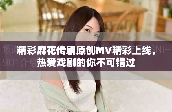 精彩麻花传剧原创MV精彩上线，热爱戏剧的你不可错过