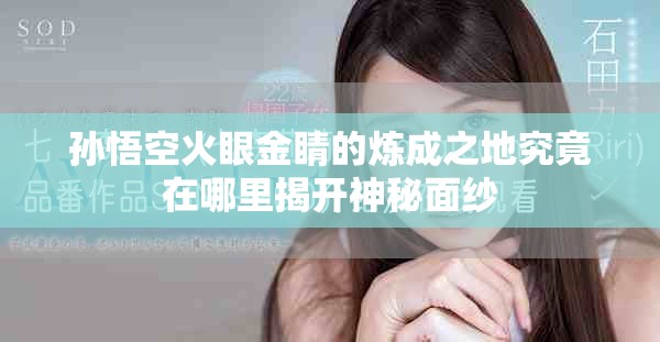 孙悟空火眼金睛的炼成之地究竟在哪里揭开神秘面纱