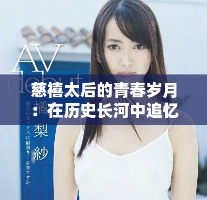 慈禧太后的青春岁月：在历史长河中追忆她的爱情与权力之路