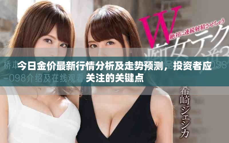 今日金价最新行情分析及走势预测，投资者应关注的关键点