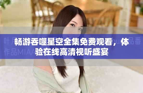 畅游吞噬星空全集免费观看，体验在线高清视听盛宴