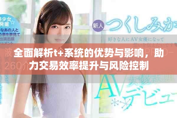 全面解析t+系统的优势与影响，助力交易效率提升与风险控制