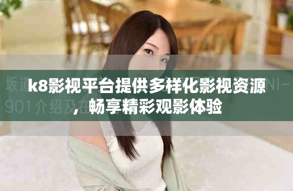 k8影视平台提供多样化影视资源，畅享精彩观影体验
