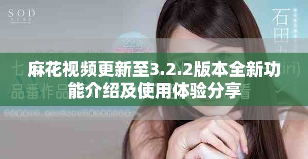 麻花视频更新至3.2.2版本全新功能介绍及使用体验分享