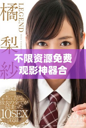 不限资源免费观影神器合集全新发布赶快下载体验吧