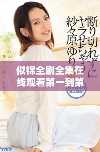 似锦全剧全集在线观看第一到第四十集精彩回放与分析