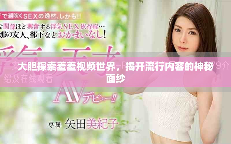 大胆探索羞羞视频世界，揭开流行内容的神秘面纱