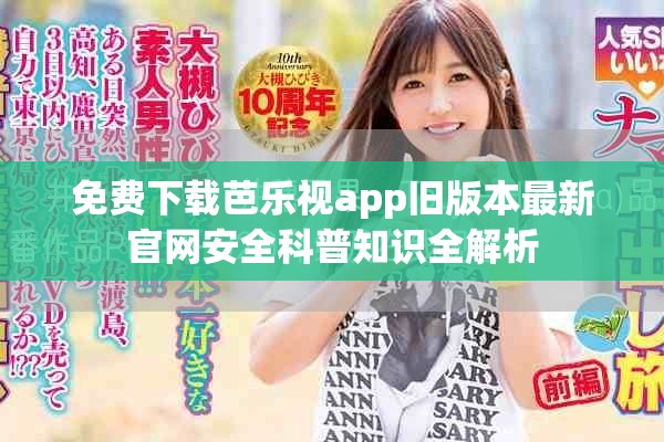 免费下载芭乐视app旧版本最新官网安全科普知识全解析