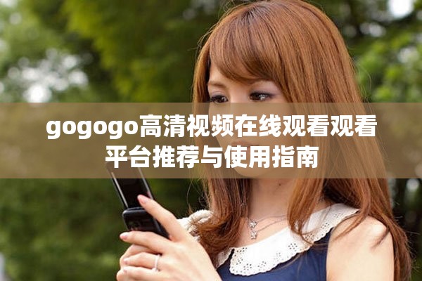 gogogo高清视频在线观看观看平台推荐与使用指南