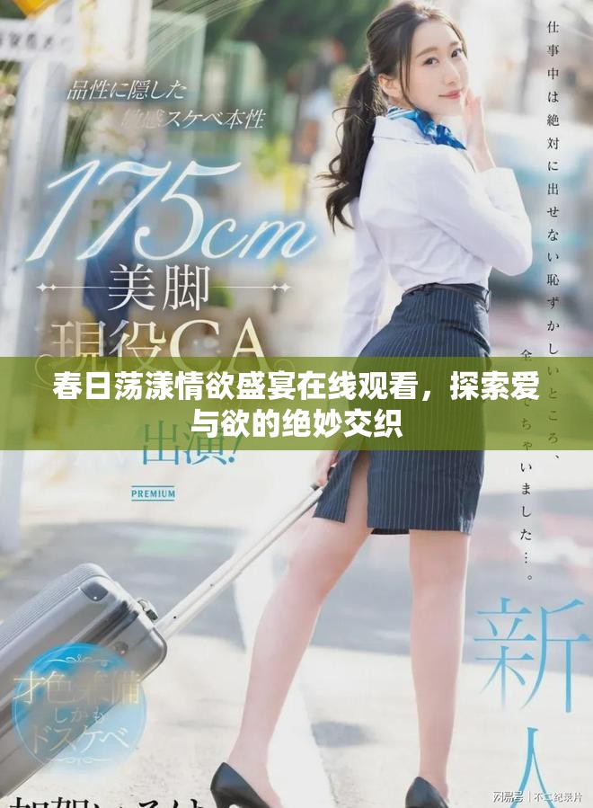 春日荡漾情欲盛宴在线观看，探索爱与欲的绝妙交织