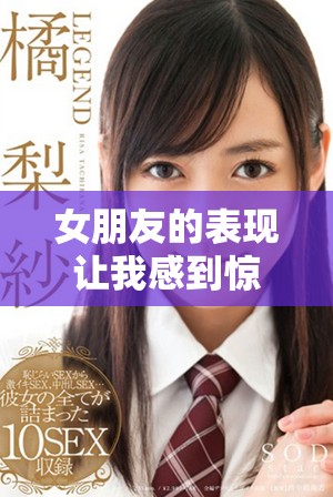 女朋友的表现让我感到惊讶，进入后总是有不同的体验和感受