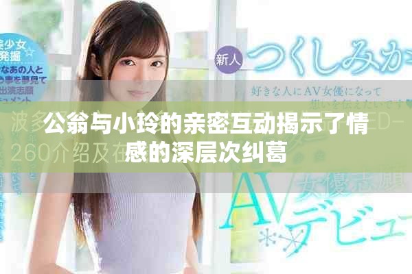 公翁与小玲的亲密互动揭示了情感的深层次纠葛