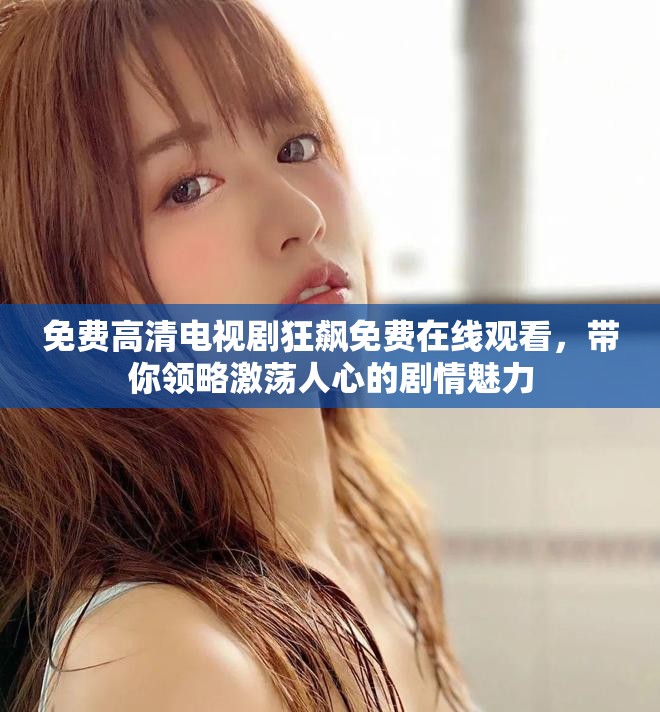 免费高清电视剧狂飙免费在线观看，带你领略激荡人心的剧情魅力