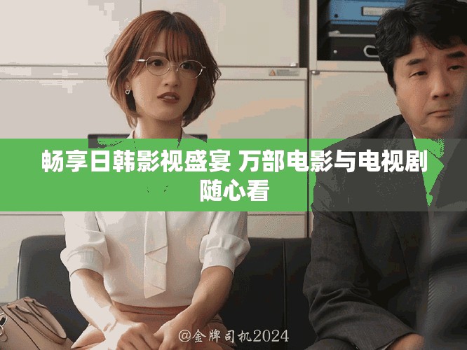 畅享日韩影视盛宴 万部电影与电视剧随心看