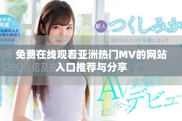 免费在线观看亚洲热门MV的网站入口推荐与分享