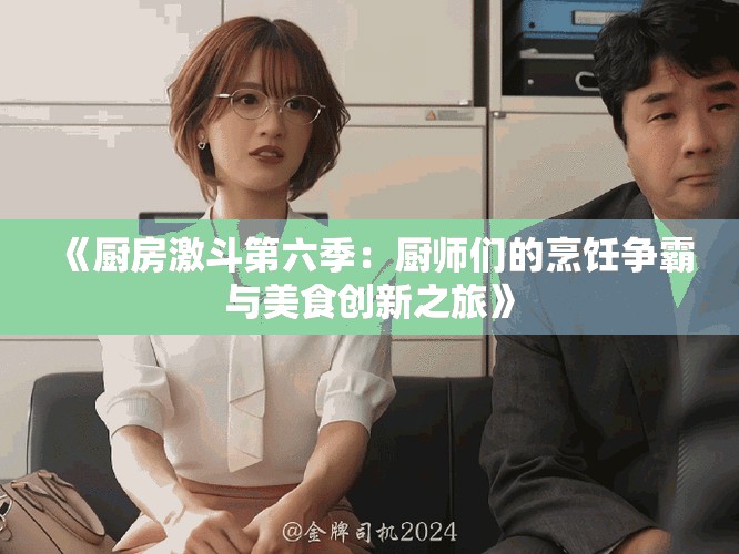 《厨房激斗第六季：厨师们的烹饪争霸与美食创新之旅》