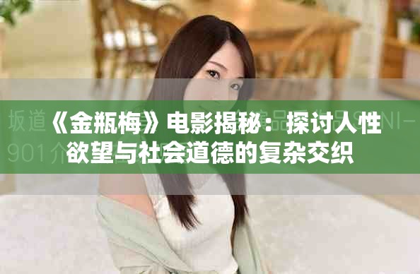 《金瓶梅》电影揭秘：探讨人性欲望与社会道德的复杂交织