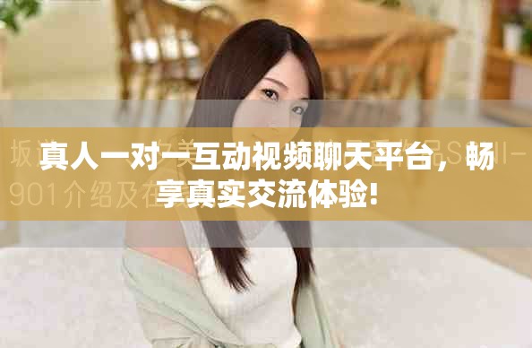 真人一对一互动视频聊天平台，畅享真实交流体验!