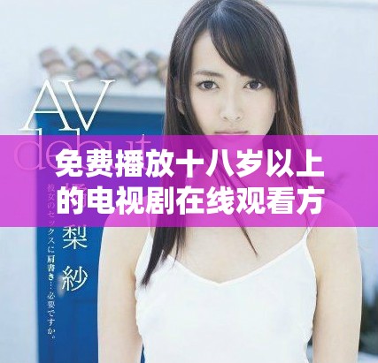 免费播放十八岁以上的电视剧在线观看方法揭秘