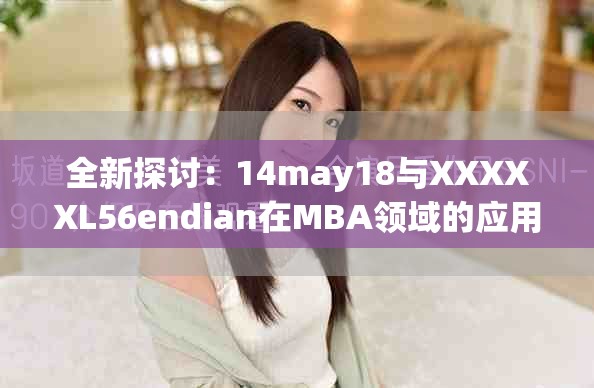 全新探讨：14may18与XXXXXL56endian在MBA领域的应用与影响