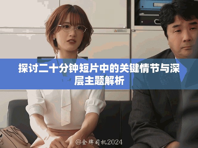 探讨二十分钟短片中的关键情节与深层主题解析