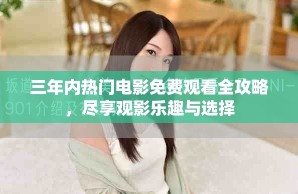 三年内热门电影免费观看全攻略，尽享观影乐趣与选择