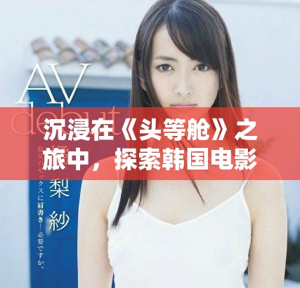 沉浸在《头等舱》之旅中，探索韩国电影的魅力与故事情感