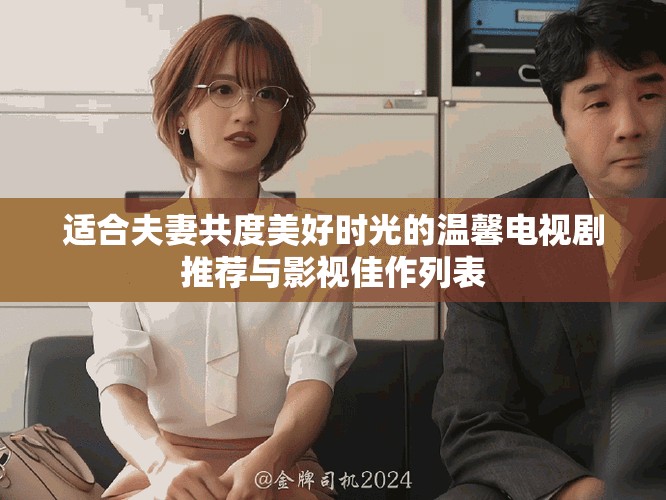 适合夫妻共度美好时光的温馨电视剧推荐与影视佳作列表