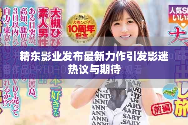 精东影业发布最新力作引发影迷热议与期待