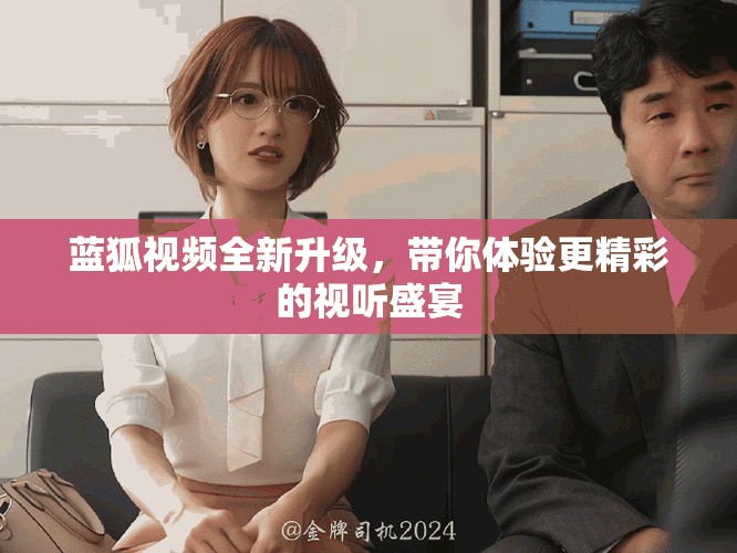 蓝狐视频全新升级，带你体验更精彩的视听盛宴