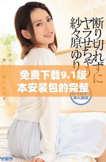 免费下载9.1版本安装包的完整指南与步骤