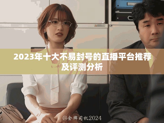 2023年十大不易封号的直播平台推荐及评测分析