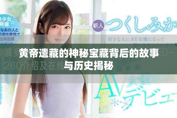 黄帝遗藏的神秘宝藏背后的故事与历史揭秘