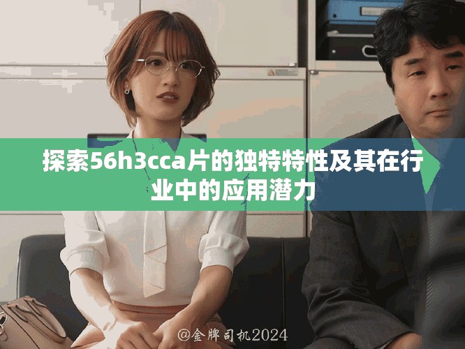 探索56h3cca片的独特特性及其在行业中的应用潜力