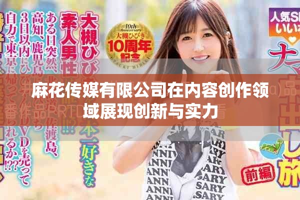 麻花传媒有限公司在内容创作领域展现创新与实力