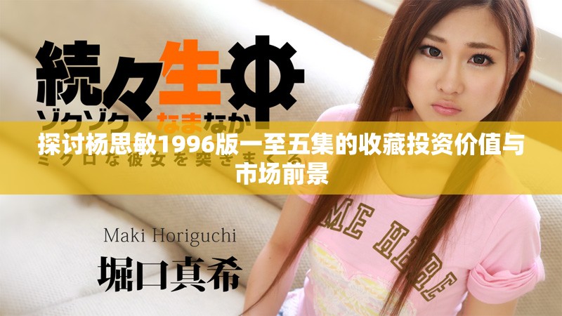 探讨杨思敏1996版一至五集的收藏投资价值与市场前景
