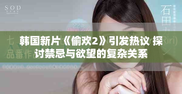 韩国新片《偷欢2》引发热议 探讨禁忌与欲望的复杂关系