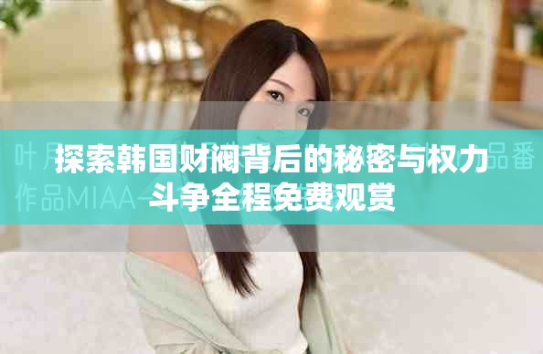 探索韩国财阀背后的秘密与权力斗争全程免费观赏
