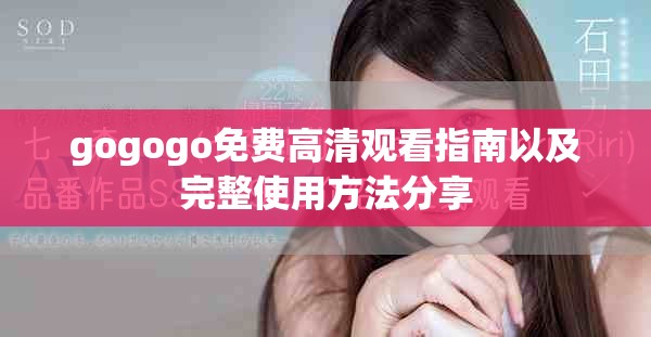 gogogo免费高清观看指南以及完整使用方法分享