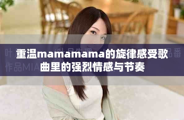 重温mamamama的旋律感受歌曲里的强烈情感与节奏