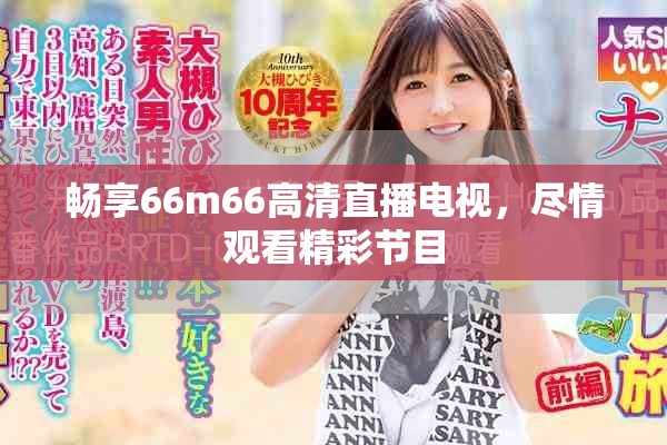畅享66m66高清直播电视，尽情观看精彩节目