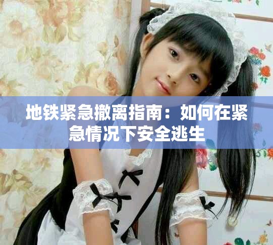 地铁紧急撤离指南：如何在紧急情况下安全逃生